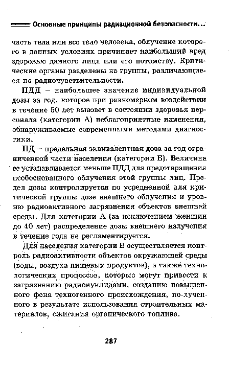 ПД - предельная эквивалентная доза за год ограниченной части населения (категории Б). Величина ее устанавливается меньше ПДД для предотвращения необоснованного облучения этой группы лиц. Предел дозы контролируется по усредненной для критической группы дозе внешнего облучения и уровню радиоактивного загрязнения объектов внешней среды. Для категории А (за исключением женщин до 40 лет) распределение дозы внешнего излучения в течение года не регламентируется.