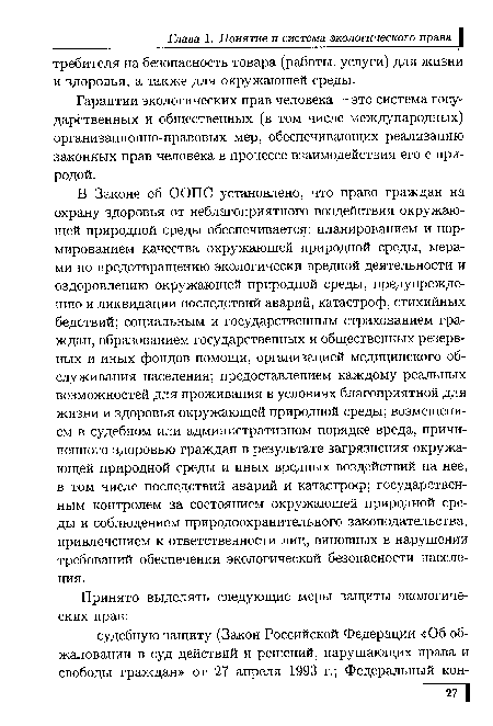 В Законе об ООПС установлено, что право граждан на охрану здоровья от неблагоприятного воздействия окружающей природной среды обеспечивается: планированием и нормированием качества окружающей природной среды, мерами по предотвращению экологически вредной деятельности и оздоровлению окружающей природной среды, предупреждению и ликвидации последствий аварий, катастроф, стихийных бедствий; социальным и государственным страхованием граждан, образованием государственных и общественных резервных и иных фондов помощи, организацией медицинского обслуживания населения; предоставлением каждому реальных возможностей для проживания в условиях благоприятной для жизни и здоровья окружающей природной среды; возмещением в судебном или административном порядке вреда, причиненного здоровью граждан в результате загрязнения окружающей природной среды и иных вредных воздействий на нее, в том числе последствий аварий и катастроф; государственным контролем за состоянием окружающей природной среды и соблюдением природоохранительного законодательства, привлечением к ответственности лиц, виновных в нарушении требований обеспечения экологической безопасности населения.