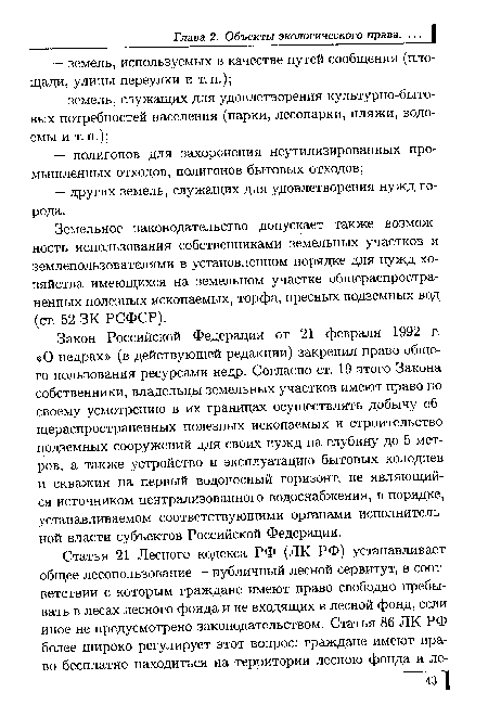 Закон Российской Федерации от 21 февраля 1992 г. «О недрах» (в действующей редакции) закрепил право общего пользования ресурсами недр. Согласно ст. 19 этого Закона собственники, владельцы земельных участков имеют право по своему усмотрению в их границах осуществлять добычу общераспространенных полезных ископаемых и строительство подземных сооружений для своих нужд на глубину до 5 метров, а также устройство и эксплуатацию бытовых колодцев и скважин на первый водоносный горизонт, не являющийся источником централизованного водоснабжения, в порядке, устанавливаемом соответствующими органами исполнительной власти субъектов Российской Федерации.