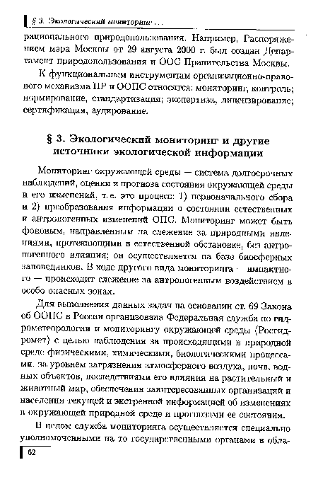 Мониторинг окружающей среды — система долгосрочных наблюдений, оценки и прогноза состояния окружающей среды и его изменений, т. е. это процесс: 1) первоначального сбора и 2) преобразования информации о состоянии естественных и антропогенных изменений ОПС. Мониторинг может быть фоновым, направленным на слежение за природными явлениями, протекающими в естественной обстановке, без антропогенного влияния; он осуществляется на базе биосферных заповедников. В ходе другого вида мониторинга — импактно-го — происходит слежение за антропогенным воздействием в особо опасных зонах.