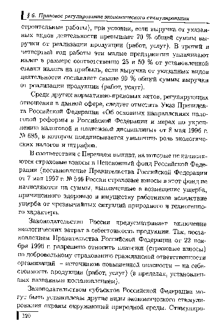 Среди других нормативно-правовых актов, регулирующих отношения в данной сфере, следует отметить Указ Президента Российской Федерации «Об основных направлениях налоговой реформы в Российской Федерации и мерах по укреплению налоговой и платежной дисциплины» от 8 мая 1996 г. № 685, в котором предписывается увеличить роль экологических налогов и штрафов.