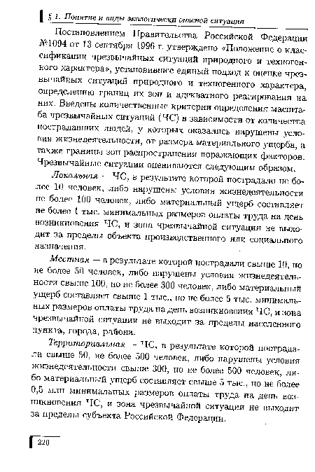 Постановлением Правительства Российской Федерации №1094 от 13 сентября 1996 г. утверждено «Положение о классификации чрезвычайных ситуаций природного и техногенного характера», установившее единый подход к оценке чрезвычайных ситуаций природного и техногенного характера, определению границ их зон и адекватного реагирования на них. Введены количественные критерии определения масштаба чрезвычайных ситуаций (ЧС) в зависимости от количества пострадавших людей, у которых оказались нарушены условия жизнедеятельности, от размера материального ущерба, а также границы зон распространения поражающих факторов. Чрезвычайные ситуации оцениваются следующим образом.