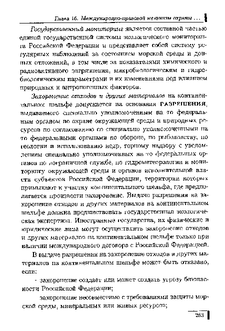 Захоронение отходов и других материалов на континентальном шельфе допускается на основании разрешения, выдаваемого специально уполномоченным на то федеральным органом по охране окружающей среды и природных ресурсов по согласованию со специально уполномоченными на то федеральными органами по обороне, по рыболовству, по геологии и использованию недр, горному надзору с уведомлением специально уполномоченных на то федеральных органов по пограничной службе, по гидрометеорологии и мониторингу окружающей среды и органов исполнительной власти субъектов Российской Федерации, территории которых примыкают к участку континентального шельфа, где предполагается произвести захоронение. Выдаче разрешения на захоронение отходов и других материалов на континентальном шельфе должна предшествовать государственная экологическая экспертиза. Иностранные государства, их физические и юридические лица могут осуществлять захоронение отходов и других материалов на континентальном шельфе только при наличии международного договора с Российской Федерацией.