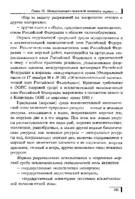 Охрана окружающей природной среды осуществляется и в исключительной экономической зоне Российской Федерации. Исключительная экономическая зона Российской Федерации — это морской район, находящийся за пределами территориального моря Российской Федерации и прилегающий к нему, с особым правовым режимом, установленным федеральным законом, международными договорами Российской Федерации и нормами международного права (Федеральный закон от 17 декабря 98 г. № 191 «Об исключительной экономической зоне Российской Федерации»). Правовые требования к ООПС (морской среде) в исключительной экономической зоне Российской Федерации закреплены в названном законе и в Конвенции ООН по морскому праву 1982 г.