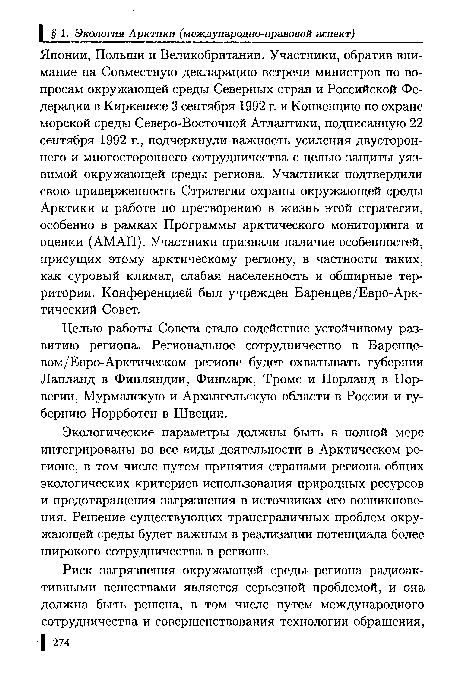 Японии, Польши и Великобритании. Участники, обратив внимание на Совместную декларацию встречи министров по вопросам окружающей среды Северных стран и Российской Федерации в Киркенесе 3 сентября 1992 г. и Конвенцию по охране морской среды Северо-Восточной Атлантики, подписанную 22 сентября 1992 г., подчеркнули важность усиления двустороннего и многостороннего сотрудничества с целью защиты уязвимой окружающей среды региона. Участники подтвердили свою приверженность Стратегии охраны окружающей среды Арктики и работе по претворению в жизнь этой стратегии, особенно в рамках Программы арктического мониторинга и оценки (АМАП). Участники признали наличие особенностей, присущих этому арктическому региону, в частности таких, как суровый климат, слабая населенность и обширные территории. Конференцией был учрежден Баренцев/Евро-Арктический Совет.