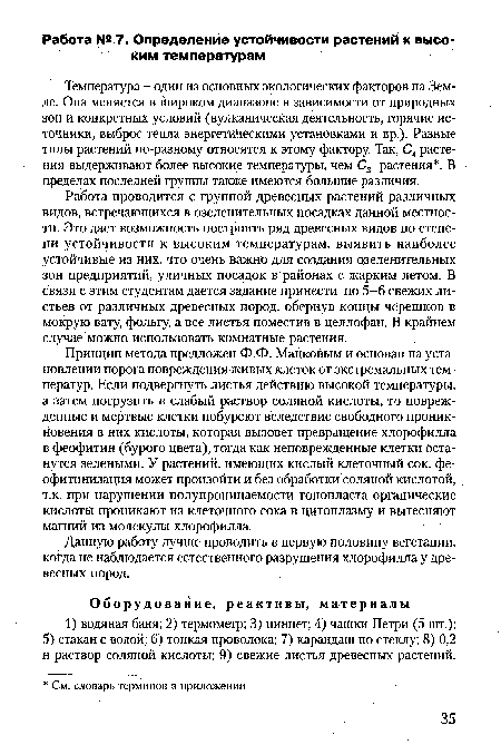 Принцип метода предложен Ф.Ф. Мацковым и основан на установлении порога повреждения живых клеток от экстремальных температур. Если подвергнуть листья действию высокой температуры, а затем погрузить в слабый раствор соляной кислоты, то поврежденные и мертвые клетки побуреют вследствие свободного проникновения в них кислоты, которая вызовет превращение хлорофилла в феофитин (бурого цвета), тогда как неповрежденные клетки останутся зелеными. У растений, имеющих кислый клеточный сок, фе-офитинизация может произойти и без обработки соляной кислотой, т.к. при нарушении полупроницаемости тонопласта органические кислоты проникают из клеточного сока в цитоплазму и вытесняют магний из молекулы хлорофилла.