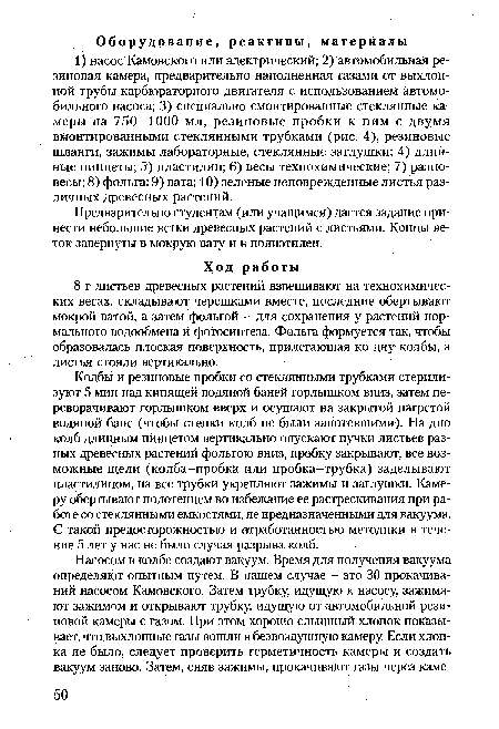 Колбы и резиновые пробки со стеклянными трубками стерилизуют 5 мин над кипящей водяной баней горлышком вниз, затем переворачивают горлышком вверх и осушают на закрытой нагретой водяной бане (чтобы стенки колб не были запотевшими). На дно колб длинным пинцетом вертикально опускают пучки листьев разных древесных растений фольгою вниз, пробку закрывают, все возможные щели (колба-пробка или пробка-трубка) заделывают пластилином, на все трубки укрепляют зажимы и заглушки. Камеру обертывают полотенцем во избежание ее растрескивания при работе со стеклянными емкостями, не предназначенными для вакуума. С такой предосторожностью и отработанностью методики в течение 5 лет у нас не было случая разрыва колб.