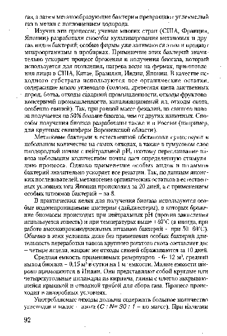 Метановые бактерии в естественной обстановке существуют в небольшом количестве на самих отходах, а также в гумусовом слое плодородной почвы с нейтральной pH, поэтому переслаивание навоза небольшим количеством почвы дает определенную стимуляцию процесса. Однако применение особых видов и штаммов бактерий значительно ускоряет все реакции. Так, по данным японских исследователей, метаногенез органических остатков в естественных условиях юга Японии происходил за 20 дней, а с применением особых штаммов бактерий - за 8.