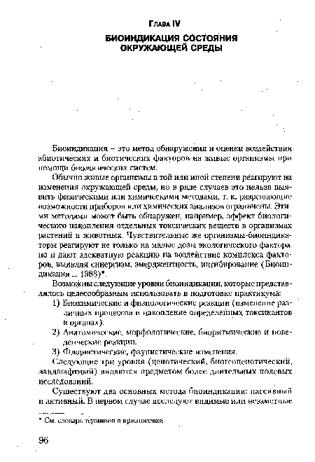 Обычно живые организмы в той или иной степени реагируют на изменения окружающей среды, но в ряде случаев это нельзя выявить физическими или химическими методами, т. к. разрешающие возможности приборов или химических анализов ограничены. Этими методами может быть обнаружен, например, эффект биологического накопления отдельных токсических веществ в организмах растений и животных. Чувствительные же организмы-биоиндика-торы реагируют не только на малые дозы экологического фактора, но и дают адекватную реакцию на воздействие комплекса факторов, выявляя синергизм, эмерджентность, ингибирование (Биоин-диКация... 1988) .