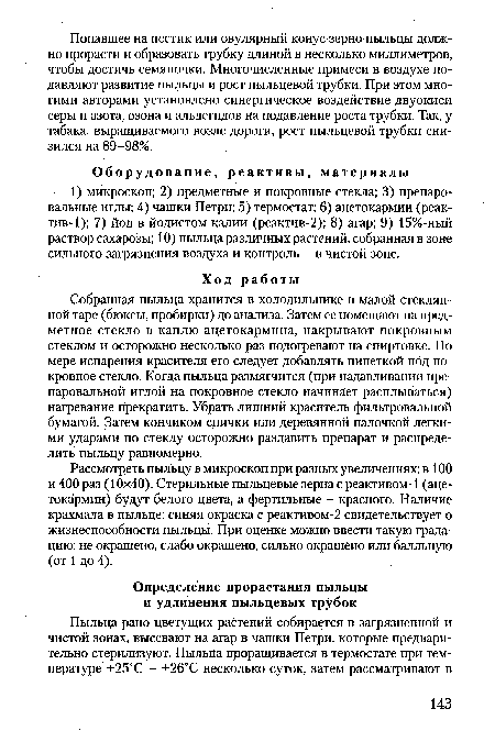 Собранная пыльца хранится в холодильнике в малой стеклянной таре (бюксы, пробирки) до анализа. Затем ее помещают на предметное стекло в каплю ацетокармина, накрывают покровным стеклом и осторожно несколько раз подогревают на спиртовке. По мере испарения красителя его следует добавлять пипеткой под покровное стекло. Когда пыльца размягчится (при надавливании препаровальной иглой на покровное стекло начинает расплываться) нагревание прекратить. Убрать лишний краситель фильтровальной бумагой. Затем кончиком спички или деревянной палочкой легкими ударами по стеклу осторожно раздавить препарат и распределить пыльцу равномерно.