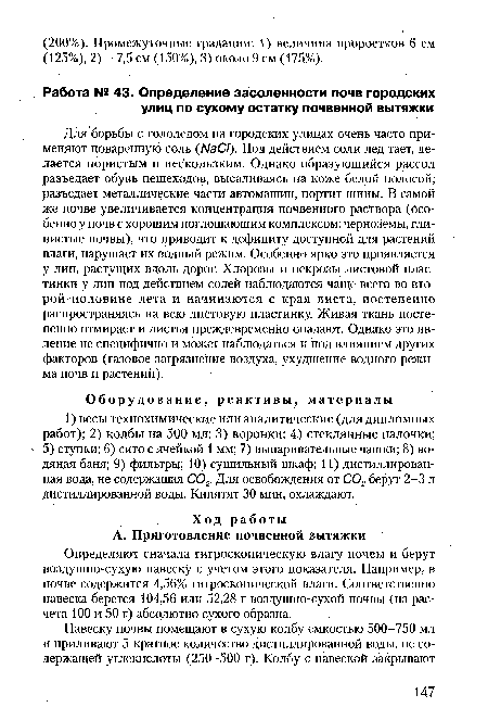 Для борьбы с гололедом на городских улицах очень часто применяют поваренную соль (Л/аС/). Под действием соли лед тает, делается пористым и нескользким. Однако образующийся рассол разъедает обувь пешеходов, высаливаясь на коже белой полосой, разъедает металлические части автомашин, портит шины. В самой же почве увеличивается концентрация почвенного раствора (особенно у почв с хорошим поглощающим комплексом: черноземы, глинистые почвы), что приводит к дефициту доступной для растений влаги, нарушает их водный режим. Особенно ярко это проявляется у лип, растущих вдоль дорог. Хлорозы и некрозы листовой пластинки у лип под действием солей наблюдаются чаще всего во второй половине лета и начинаются с края листа, постепенно распространяясь на всю листовую пластинку. Живая ткань постепенно отмирает и листья преждевременно опадают. Однако это явление не специфично и может наблюдаться и под влиянием других факторов (газовое загрязнение воздуха, ухудшение водного режима почв и растений).