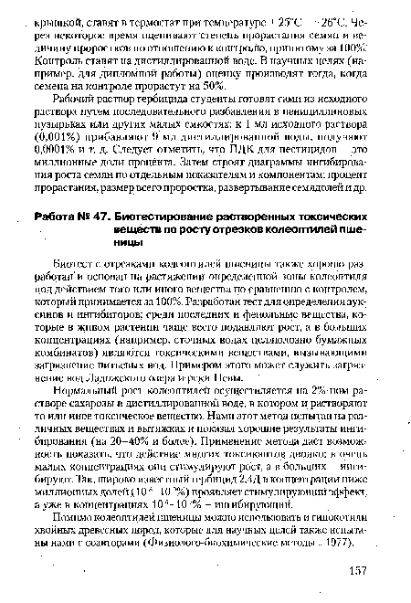 Нормальный рост колеоптилей осуществляется на 2%-ном растворе сахарозы в дистиллированной воде, в котором и растворяют то или иное токсическое вещество. Нами этот метод испытан на различных веществах и вытяжках и показал хорошие результаты ингибирования (на 20-40% и более). Применение метода дает возможность показать, что действие многих токсикантов двояко: в очень малых концентрациях они стимулируют рост, а в больших - ингибируют. Так, широко известный гербицид 2,4Д в концентрации ниже миллионных долей (108-10 9%) проявляет стимулирующий эффект, а уже в концентрациях 10 °—10 7% - ингибирующий.