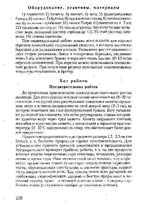 При индивидуальной работе можно использовать для нарезки отрезков колеоптилей специальный станочек, в котором выточены бороздки для укладывания ростков. Уложенные ростки зажимают с двух сторон резинками. Затем в поперечные бороздки, сделанные через 5 мм, вставляют бритву и нарезают очень быстро 10-12 штук отрезков колеоптилей. При нарезке можно использовать специальный резачок. При отсутствии резачка используют миллиметровку, покрытую стеклышком, и бритву.