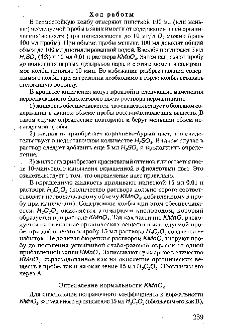 В термостойкую колбу отмеряют пипеткой 100 мл (или меньше) исследуемой пробы в зависимости от содержания в ней органических веществ (при окисляемости до 10 мг/л 02 можно брать 100 мл пробы). При объеме пробы меньше 100 мл доводят общий объем до 100 мл дистиллированной водой. В колбу приливают 5 мл Н2304 (1:3) и 15 мл 0,01 н раствора КМп04. Затем нагревают пробу до появления первых пузырьков пара, и с этого момента содержимое колбы кипятят 10 мин. Во избежание разбрызгивания содержимого колбы при нагревании необходимо в горло колбы вставить стеклянную воронку.