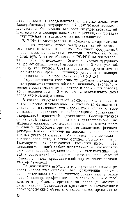 В состав государственной комиссии входят представители органа, назначившего комиссию (председатель), заказчика, администрации строящегося объекта, генерального подрядчика и субподрядных организаций, генеральной проектной организации, Государственной санитарной инспекции, органов государственного пожарного надзора, технической инспекции совета ¡профсоюзов и профсоюза организации заказчика, финансирующего банка и органов по использованию и охране водных ресурсов системы Министерства мелиорации и водного хозяйства, а также органов Госгортехнадзора. Государственная приемочная комиссия имеет право привлекать к своей работе представителей предприятий или организаций, осуществляющих эксплуатацию сетей и сооружений, к которым подключен принимаемый объект, а также представителей других заинтересованных организаций.