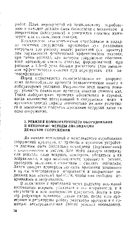 Комплексное технологическое опробование и наладку очистных сооружений производят при различных ■нагрузках (по расходу воды): расчетной (по проекту) для определения фактической эффективности очистки; при таком расходе, при котором сооружение обеспечивает проектную степень очистки; форсированной три расходе в 1,5—;2 раза больше расчетного (для выявления эффективности очистки при перегрузках или интенсификации) .