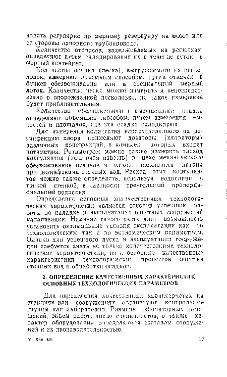 Определение основных количественных технологических характеристик является основой успешной работы по наладке и эксплуатации очистных сооружений канализации. Наличие такого учета дает возможность установить оптимальные условия эксплуатации как по технологическим, так и по экономическим параметрам. Однако для успешного пуска и эксплуатации сооружений требуется знать не только количественные технологические характеристики, но п основные качественные характеристики технологических процессов очистки сточных вод и обработки осадков.