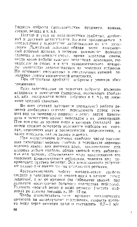 Надзор и уход за механическими граблями, дробилкой и другими механизмами должны производиться в соответствии с заводскими инструкциями на этн механизмы. Дежурный персонал обязан вести ежемесячный рабочий журнал, в котором указывают фамилии сдавших и принявших смену, время передачи смены, число часов работы каждого механизма, неполадки, выявленные за смену, а в дни технологического контроля—количество задерживаемых на решетках отбросов. На основании ежесменных и ежесуточных записей заполняют формы ежемесячной отчетности.