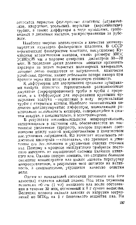 В результате жизнедеятельности микроорганизмов, содержащихся в активном иле, обеспечивается их постоянное увеличение (прирост), которое нарушает соотношение между массой микроорганизмов и количеством поступающих загрязнений. Ил начинает испытывать недостаток кислорода—«голодать», что приводит к угнетению его деятельности и ухудшению очистки сточных вод. Поэтому в процессе эксплуатации требуется постоянно выводить из аэрационной системы излишки активного ила. Однако следует помнить, что слишком большое снижение концентрации ила может вызвать перегрузку микроорганизмов, в результате чего снизится их активность, а следовательно, ухудшится качество очистки воды.