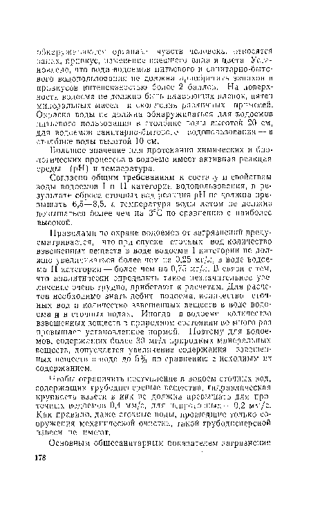 Правилами по охране водоемов от загрязнений предусматривается, что при спуске сточных вод количество взвешенных веществ в воде водоема I категории не должно увеличиваться более чем на 0,25 мг/л, в воде водоема II категории — более чем на 0,75 мг/л. В связи с тем, что аналитически определить такое незначительное увеличение очень трудно, прибегают к расчетам. Для расчетов необходимо знать дебит водоема, количество сточных вод и количество взвешенных веществ в воде водоема и в сточных водах. Иногда в водоеме количество взвешенных веществ в природном состоянии во много раз превышает установленное нормой. Поэтому для водоемов, содержащих более 30 мг/л природных минеральных веществ, допускается увеличение содержания взвешенных веществ в воде до 5% по сравнению с исходным их содержанием.