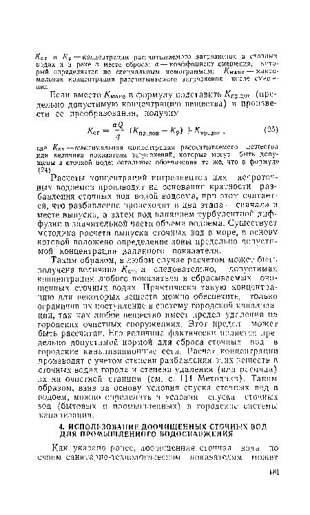 Таким образом, в любом случае расчетом может быть получена величина Ка, а следовательно, допустимая концентрация любого показателя в сбрасываемых очищенных сточных водах. Практически такую концентрацию для некоторых веществ можно обеспечить, только ограничив их поступление в систему городской канализации, так как любое вещество имеет предел удаления на городских очистных сооружениях. Этот предел может быть рассчитан. Его величина фактически является предельно допустимой нормой для сброса сточных под в городские канализационные сети. Расчет концентрации производят с учетом степени разбавления этих веществ в сточных водах города и степени удаления (или распада) их на очистной станции (см. с. 111 Методики). Таким образом, взяв за основу условия спуска сточных вод в водоем, можно определить и условия спуска сточных вод (бытовых и промышленных) в городские системы канализации.