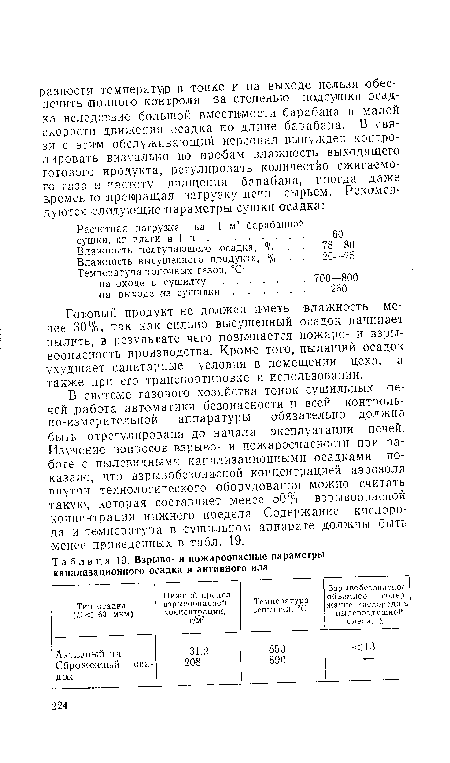 В системе газового хозяйства топок сушильных печей работа автоматики безопасности и всей контрольно-измерительной аппаратуры обязательно должна быть отрегулирована до начала эксплуатации печей. Изучение вопросов взрыво- и пожароопасности при работе с пылевидными канализационными осадками показало, что взрывобезопасной концентрацией аэрозоля внутри технологического оборудования можно считать такую, которая составляет менее 50% взрывоопасной концентрации нижнего предела. Содержание кислорода и температура в сушильном аппарате должны быть менее приведенных в табл. 19.