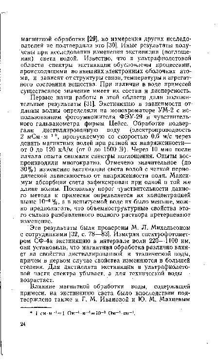 Эти результаты были проверены М. Л. Михельсоном с сотрудниками [32, с. 78—83]. Измеряя спектрофотометром СФ-4а экстинкцию в интервале волн 220—1100 нм, они установили, что магнитная обработка различно влияет на свойства дистиллированной и технической воды, причем в первом случае свойства изменяются в большей степени. Для дистиллята экстинкция в ультрафиолетовой части спектра убывает, а для технической воды — возрастает.