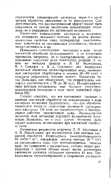 В. А. Смирнов и В. Д. Семченко; они подвергали магнитной обработке дистиллированную воду, насыщенную кислородом (барботажем в течение 30—90 мин) и получили результаты, близкие нашим. Используя метод Винклера, они обнаружили, что концентрация кислорода увеличивается с 28 до 32 мг/л. Полярографическим методом установлено еще большее увеличение концентрации кислорода в воде после магнитной обработки [62].