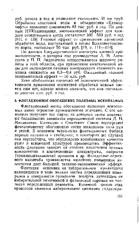 Флотационный метод обогащения полезных ископаемых имеет огромное промышленное значение. С его помощью получают все сырье, из которого затем извлекают большинство элементов периодической системы Д. И. Менделеева. Ежегодно в Советском Союзе подвергают флотационному обогащению сотни миллионов тонн руд и углей. В основном технология флотационных фабрик хорошо налажена и стабильна; в некоторых же случаях она неустойчива, что обусловлено колебаниями качества руды и невысокой культурой производства. Эффективность флотации зависит от степени извлечения ценных компонентов в кондиционные концентраты, скорости (производительности) процесса и др. Вследствие огромного масштаба производства малейшее повышение извлечения дает большой технико-экономический эффект.