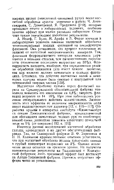 Н. Н. Калмыков промышленными опытами установили, что при магнитной обработке пульпы извлечение свинца в грубый концентрат возрастает на 2%. Однако извлечение цинка остается на прежнем уровне. Не получены положительные результаты на Балхашской и Кентаус-ской фабриках; лишь временный эффект был достигнут на Алтын-Топканской фабрике. Причины отсутствия эффекта четко не установлены.