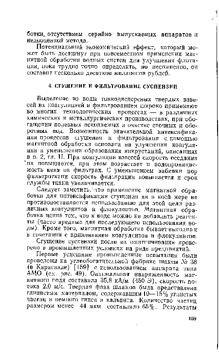 Следует заметить, что применение магнитной обработки для интенсификации сгущения ни в коей мере не противопоставляется использованию для этой цели различных коагулянтов и флокулянтов. Магнитная обработка ценна тем, что к воде можно не добавлять реагенты (часто вредные для последующего использования воды). Кроме того, магнитная обработка бывает выгодна и в сочетании с применением коагулянтов и флокулянтов.