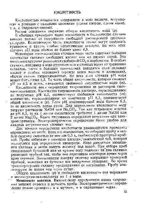 Некоторые промышленные сточные воды часто содержат большие количества сильных свободных кислот или их кислых солей. Эти вещества нарушают равновесие свободной С02 и карбонатов. В особых случаях, например в воде рудников или в сточных водах от травления металлов, часто в больших количествах находятся соли сильных кислот и слабых оснований (прежде всего железа и алюминия), обычно сильно гидролизованные. Во всех этих случаях pH воды может быть ниже 4,5. Та часть общей кислотности, которая снижает pH до 4,5 и ниже, называется свободной кислотностью воды (т).