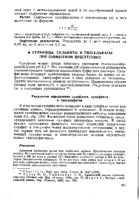 Сульфиды можно прямо титровать раствором гексацианофер-рата(Ш) при pH 9,2 . Это значение pH поддерживается добавлением соответствующего аммиачно-аммонийного буферного раствора. Сульфит-ионы осаждают прибавлением хлорида бария, но осадок не отфильтровывают. Тиосульфат-ионы в этих условиях не титруются. Другие восстановители должны отсутствовать. Индикатором служит раствор соли железа(П) и диметилглиоксима. Подробное описание см. в следующих руководствах .