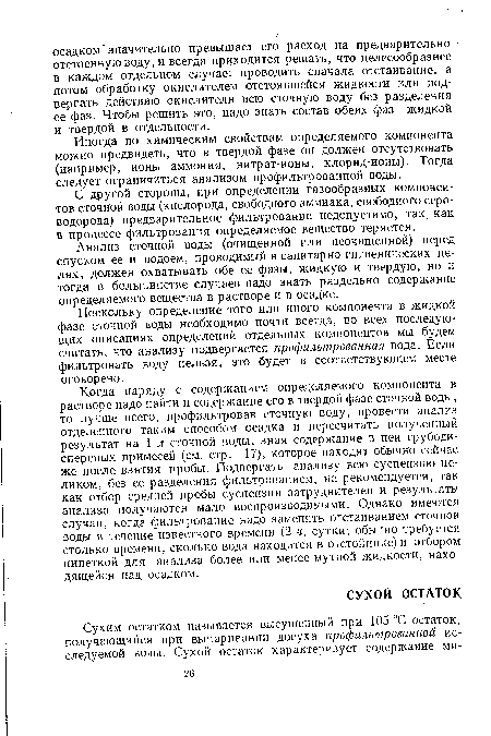 Анализ сточной воды (очищенной или неочищенной) перед спуском ее в водоем, проводимый в санитарно-гигиенических целях, должен охватывать обе ее фазы, жидкую и твердую, но и тогда в большинстве случаев надо знать раздельно содержание определяемого вещества в растворе и в осадке.