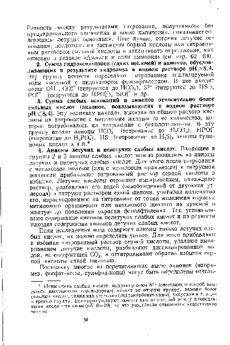 Если исследуемая вода содержит анионы только летучих слабых кислот, их можно определить точнее. Для этого прибавляют в избытке титрованный раствор серной кислоты, удаляют выпариванием летучие кислоты, разбавляют дистиллированной водой, не содержащей С02, и оттитровывают обратно избыток серной кислоты едкой щелочью.