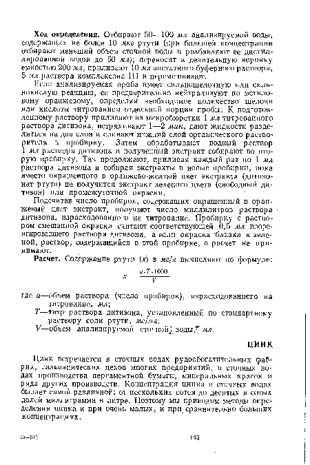 Цинк встречается в сточных водах рудообогатительных фабрик, гальванических цехов многих предприятий, в сточных водах производства пергаментной бумаги, минеральных красок и ряда других производств. Концентрация цинка в сточных водах бывает самой различной: от нескольких сотен до десятых и сотых Долей миллиграмма в литре. Поэтому мы приводим методы определения цинка и при очень малых, и при сравнительно больших концентрациях.