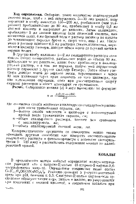 В другую колбу наливают 1—2 мл стандартного раствора соли никеля (точно отмеренного), разбавляют водой до объема 80 мл, прибавляют те же реактивы, какие были прибавлены в анализируемый раствор, и в том же порядке, полученный окрашенный раствор переносят в другой цилиндр Геннера. Затем объем раствора доводят водой до верхней метки, перемешивают и через 10 мин выливают через кран жидкость из того цилиндра, где она интенсивнее окрашена, пока при рассматривании сверху окраски растворов в обоих цилиндрах не сравняются.