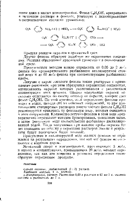 Летучие с паром гомологи фенола также реагируют с применяемым реактивом; при этом образуются окрашенные соединения, интенсивность окраски которых увеличивается с увеличением концентрации этих фенолов. Однако получаемые окраски несколько отличаются по своему оттенку от окрасок, которые дает фенол С6Н5ОН. По этой причине, если определение фенолов проводят в водах, выходящих из очистных сооружений, то при приготовлении стандартных растворов вместо чистого фенола С6Н5ОН рекомендуется применять ту фенольную воду, которая очищается в этом сооружении. Количество летучих фенолов в этой воде предварительно определяют методом бромирования, описанным выше, а затем фенольную воду соответственно разбавляют дистиллированной водой. Тогда получаемая при анализе пробы окраска будет совпадать по оттенку с окрасками растворов шкалы и результаты будут получаться более точными.