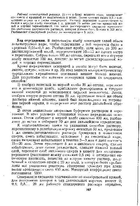 Ход определения. В перегонную колбу помещают такой объем анализируемой воды, чтобы содержание в ней пиридина было в пределах 0,01—0,5 мг. Разбавляют пробу, если цадо, до 200 мл дистиллированной водой, подщелачивают 10—15 мл едкого натра и перегоняют. Собрав около 100 мл отгона, переносят его в мерную колбу емкостью 100 мл, доводят до метки дистиллированной водой и хорошо перемешивают.