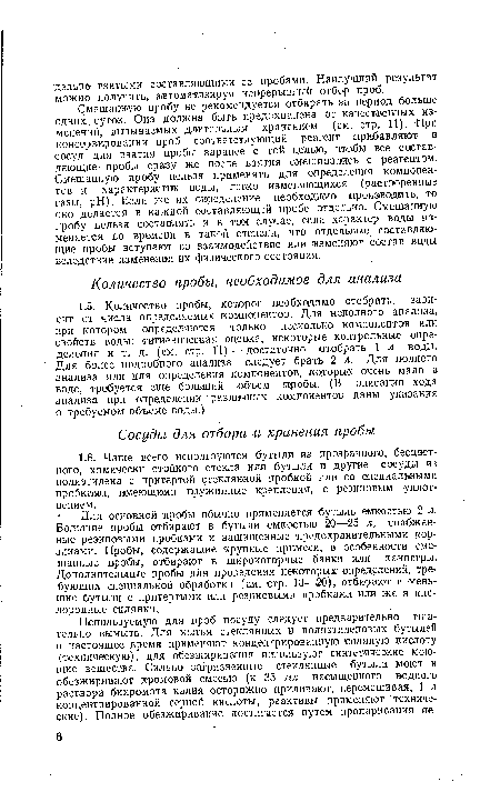 Для основной пробы обычно применяется бутыль емкостью 2 л. Большие пробы отбирают в бутыли емкостью 20—25 л, снабженные резиновыми пробками и защищенные предохранительными корзинами. Пробы, содержащие крупные примеси, в особенности смешанные пробы, отбирают в широкогорлые банки или канистры. Дополнительные пробы для проведения некоторых определений, требующих специальной обработки (см. стр. 13—¡20), отбирают в меньшие бутыли с притертыми или резиновыми пробками или же в кислородные склянки.