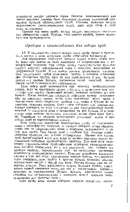 Для определения некоторых веществ весьма важно, чтобы проба воды при взятии ее была защищена от соприкосновения с атмосферным воздухом. При отборе пробы непосредственно бутылью следует избегать перемешивания воды с воздухом, выходящим из погружаемой бутыли. Этого можно достичь применением насадки. Она представляет собой резиновую пробку, в которую вставлены две стеклянные трубки, одна из них оканчивается у дна бутыли, другая— у пробки. Бутыль, снабженная такой насадкой, наполняется водой равномерно без взмучивания.