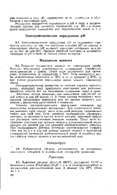 Точность электрометрического определения снижается при пользовании загрязненными электродами. Для исследования сильно загрязненных проб следует иметь отдельный электрод, применяемый только для этой цели. Если возникает необходимость обезжирить электрод, то пользуются куском тонкой материи, смоченной эфиром или раствором синтетического моющего вещества. После этого необходимо несколько раз промыть электрод дистиллированной водой, вытирая его каждый раз для удаления обезжиривающего вещества. При необходимости действие электрода восстанавливают погружением его на 2 ч в ,2%-ный раствор соляной кислоты с тщательной последующей промывкой дистиллированной водой. В нерабочее время электрод следует хранить в дистиллированной воде.