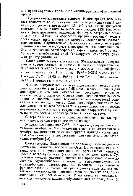 В воде, поступающей на электродиализный аппарат, железа должно быть не больше 0,05 мг/л. Особенно опасны для ионообразных мембран комплексные соединения органических веществ с железом. Состав этих органических веществ точно не известен, однако большинство исследователей относят их к почвенному гумусу. Сложность обработки таких вод для удаления железа объясняется невозможностью перевода двухвалентного железа в гидроокись без разрушения органического комплекса, например сильным окислителем.