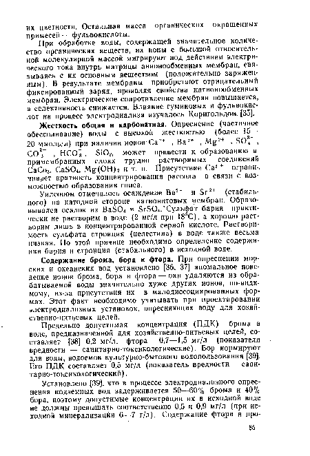 При обработке воды, содержащей значительное количество органических веществ, их ионы с большой относительной молекулярной массой мигрируют под действием электрического тока внутрь матрицы аннонообменрых мембран, связываясь с их основным веществом (положительно заряженным). В результате мембраны приобретают отрицательный фиксированный заряд, проявляя свойства катионообменных мембран. Электрическое сопротивление мембран повышается, а селективность снижается. Влияние гуминовых и фульвокис-лот на процесс электродиализа изучалось Корнгольдом [35].