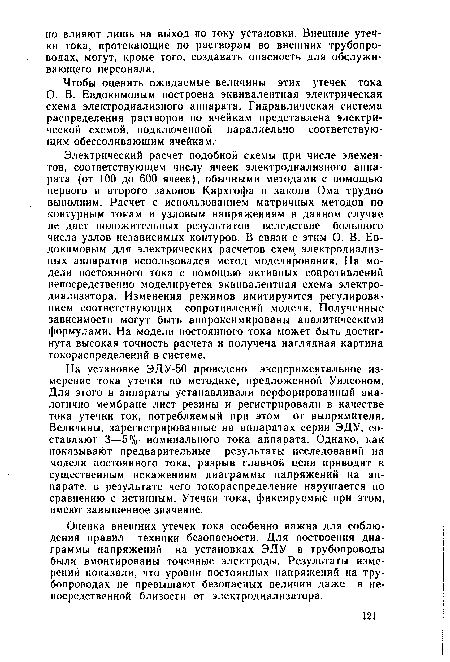 На установке ЭДУ-50 проведено экспериментальное измерение тока утечки по методике, предложенной Уилсоном. Для этого в аппараты устанавливали перфорированный аналогично мембране лист резины и регистрировали в качестве тока утечки ток, потребляемый при этом от выпрямителя. Величины, зарегистрированные на аппаратах серии ЭДУ, составляют 3—5% номинального тока аппарата. Однако, как показывает предварительные результаты исследований на модели постоянного тока, разрыв главной цепи приводит к существенным искажениям диаграммы напряжений на аппарате, в результате чего токораспределение нарушается по сравнению с истинным. Утечки тока, фиксируемые при этом, имеют завышенное значение.