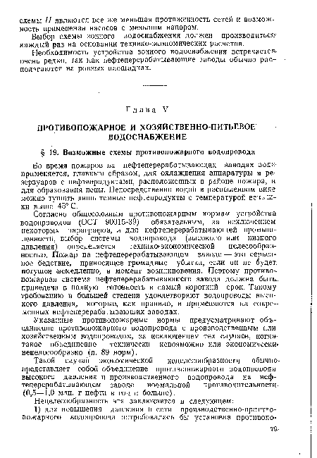 Согласно общесоюзным противопожарным нормам устройства водопроводов (ОСТ 90015-39) обязательным, за исключением некоторых параграфов, и для нефтеперерабатывающей промышленности, выбор системы водопровода (высокого или низкого давления) определяется технико экономической целесообразностью. Пожар на нефтеперерабатывающем заводе—это серьезное бедствие, приносящее громадные убытки, если он не будет, потушен немедленно, в момент возникновения. Поэтому противопожарная система нефтеперерабатывающего завода должна быть, приведена в полную готовность в самый короткий срок. Такому, требованию в большей степени удовлетворяют водопроводы высокого давления, которые, как правило, и применяются на современных нефтеперерабатывающих заводах.