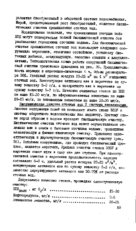 Биохимическая очистка сточных вод П системы канализации. Высокое содержание солей не позволяет взять стоки ЭЛ0У в систему оборотного водоснабжения как подпитку. Поэтому стоки перед сбросом в водоем проходят биохимическую очистку. Биохимическая очистка сточных вод может осуществляться отдельно или в смеси с бытовыми сточными водами, прошедшими механическую и физико-химическую очистку. Применяют одноступенчатую и двухступенчатую биохимическую очистку (рис. 36). Основным сооружением, где проходит биохимический процесс, является аэротенк. Процесс очистки стоков ЭЛ0У в аэротенке может идти в одну или две ступени. При одноступенчатой очистке в аэротенке продолжительность аэрации составляет 6-8 ч, удельный расход воздуха 20-25 м9/м3, концентрация активного ила по сухому веществу 2-3 г/л, количество циркулирующего активного ила 50-705? от расхода сточных вод.