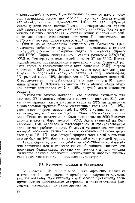 Результаты опытов показали, что добавка активного ила при дозе 2% (главным образом в расчете на витамин Bi2) увеличивает прирост массы 2-летнего карпа на 23% по сравнению с контрольной группой. Более увеличенные дозы ила (5—10%) уменьшают прирост массы рыб. Из 6000 2-летних карпов, получавших ил, не было ни одного случая заболевания или гибели. Такие же исследования были выполнены на 3000 2-летних карпов в садках Череповецкой ГРЭС. Здесь активный ил Котласского ЦБК вводился в пастообразном и гранулированном виде взамен рыбного шрота. Опытами установлено, что оптимальной добавкой активного ила к основному рациону является доза 0,5—1%, при которой прирост массы рыб в опытной группе был на 24% больше прироста рыб в контрольной группе.