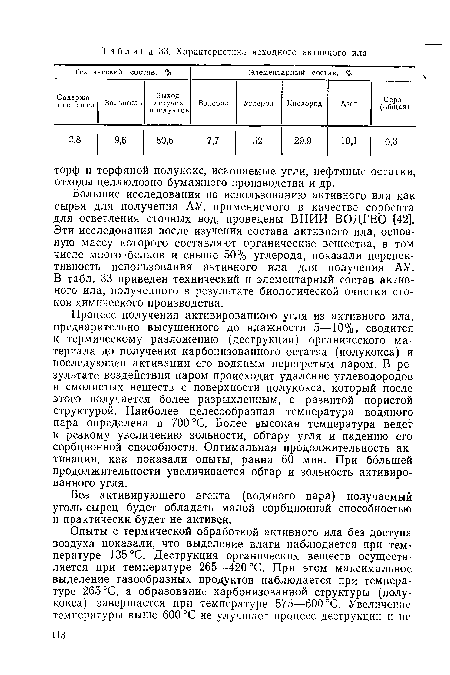 Процесс получения активированного угля из активного ила, предварительно высушенного до влажности 5—10%, сводится к термическому разложению (деструкции) органического материала до получения карбонизованного остатка (полукокса) и последующей активации его водяным перегретым паром. В результате воздействия паром происходит удаление углеводородов и смолистых веществ с поверхности полукокса, который после этого получается более разрыхленным, с развитой пористой структурой. Наиболее целесообразная температура водяного пара определена в 700 °С. Более высокая температура ведет к резкому увеличению зольности, обгару угля и падению его сорбционной способности. Оптимальная продолжительность активации, как показали опыты, равна 60 мин. При большей продолжительности увеличивается обгар и зольность активированного угля.