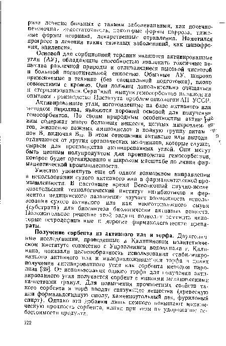 Основой для сорбционной терапии являются активированные угли (АУ), обладающие способностью извлекать токсичные вещества различной природы и отличающиеся высокой чистотой и большой поглотительной емкостью. Обычные АУ, широко применяемые в технике (без специальной подготовки), плохо совместимы с кровью. Они должны дополнительно очищаться и стерилизоваться. Серийный выпуск гемосорбентов налажен на опытном производстве Института проблем онкологии АН УССР.